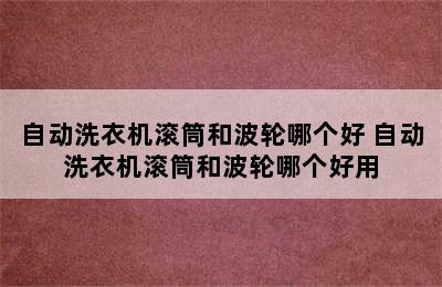 自动洗衣机滚筒和波轮哪个好 自动洗衣机滚筒和波轮哪个好用